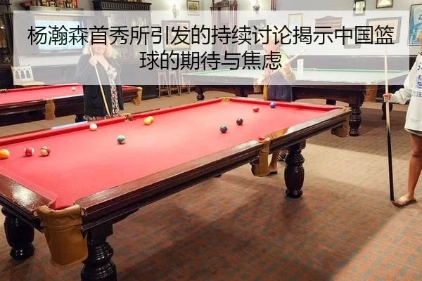 杨瀚森首秀所引发的持续讨论揭示中国篮球的期待与焦虑